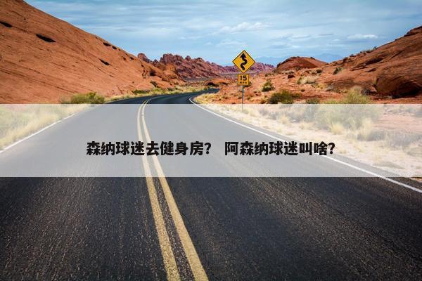 森纳球迷去健身房？ 阿森纳球迷叫啥？