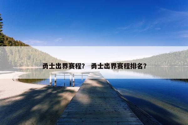 勇士出界赛程？ 勇士出界赛程排名？
