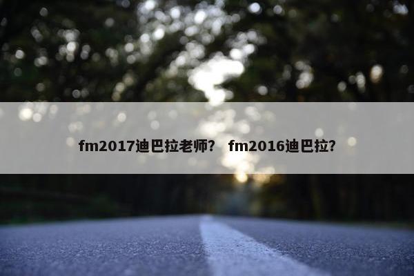 fm2017迪巴拉老师？ fm2016迪巴拉？