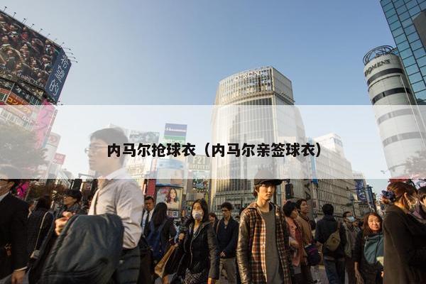 内马尔抢球衣（内马尔亲签球衣）