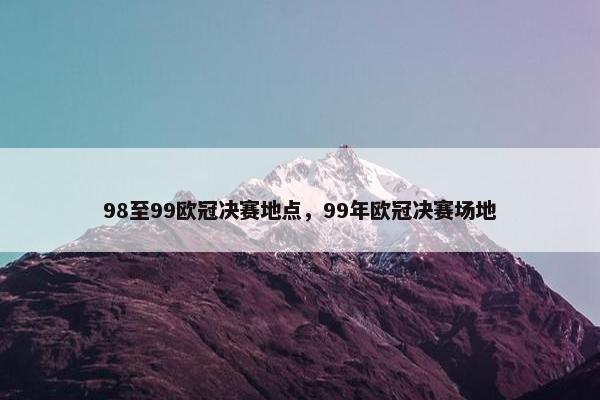 98至99欧冠决赛地点，99年欧冠决赛场地