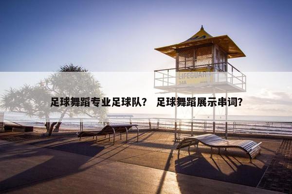 足球舞蹈专业足球队？ 足球舞蹈展示串词？