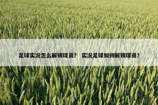 足球实况怎么解锁球员？ 实况足球如何解锁球员？