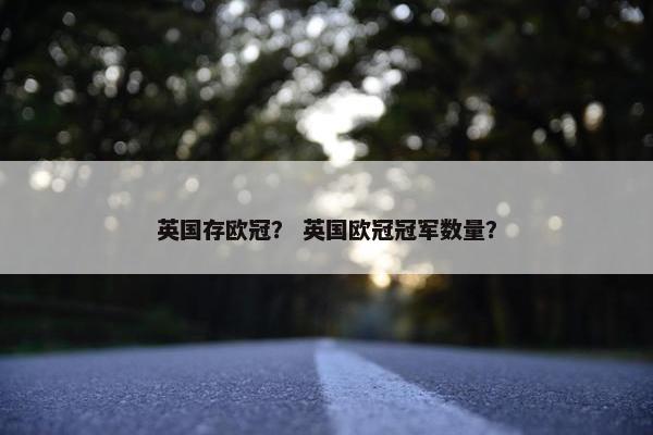 英国存欧冠？ 英国欧冠冠军数量？