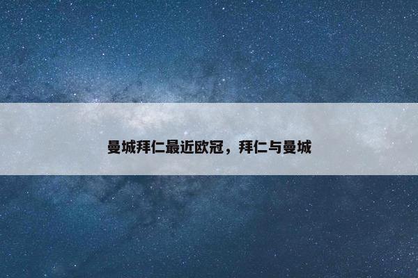 曼城拜仁最近欧冠，拜仁与曼城