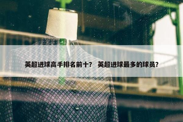 英超进球高手排名前十？ 英超进球最多的球员？