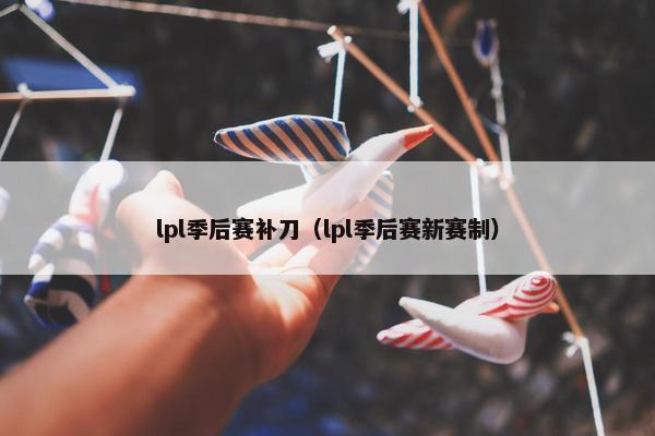 lpl季后赛补刀（lpl季后赛新赛制）
