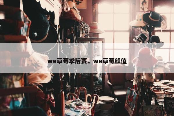 we草莓季后赛，we草莓颜值