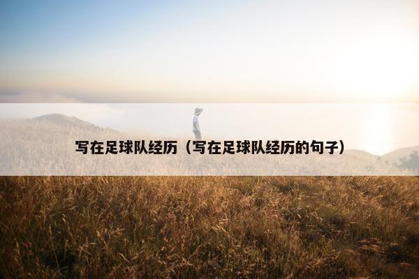 写在足球队经历（写在足球队经历的句子）