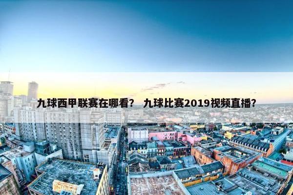 九球西甲联赛在哪看？ 九球比赛2019视频直播？