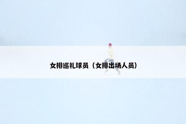 女排巡礼球员（女排出场人员）