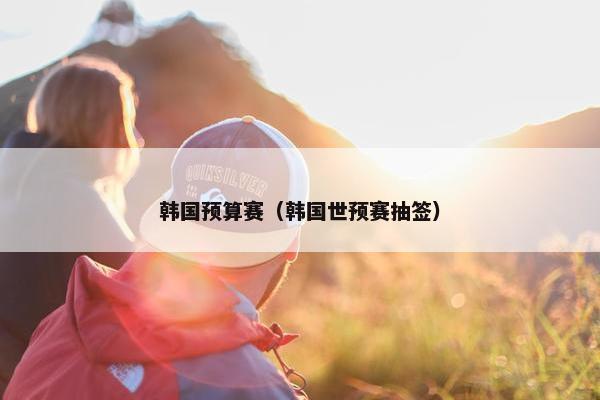 韩国预算赛（韩国世预赛抽签）