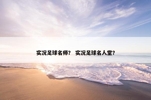 实况足球名师？ 实况足球名人堂？