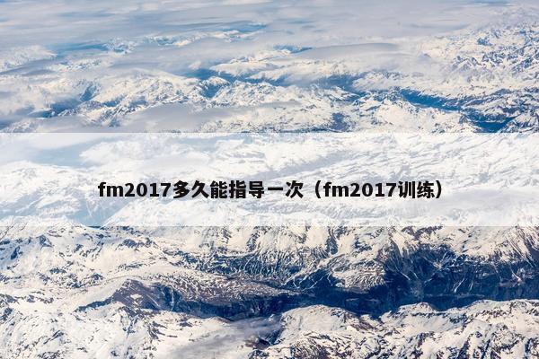 fm2017多久能指导一次（fm2017训练）