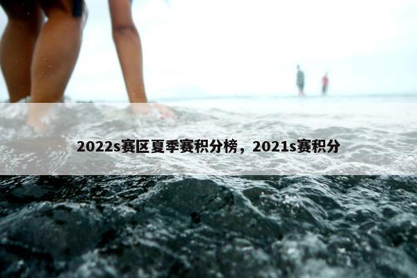 2022s赛区夏季赛积分榜，2021s赛积分