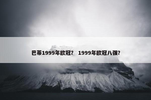 巴蒂1999年欧冠？ 1999年欧冠八强？