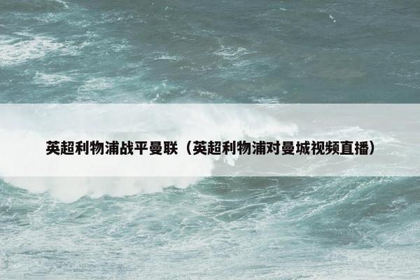 英超利物浦战平曼联（英超利物浦对曼城视频直播）
