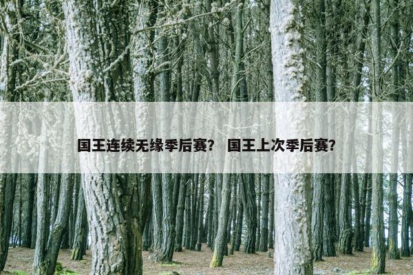 国王连续无缘季后赛？ 国王上次季后赛？