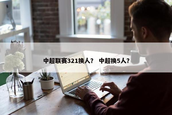 中超联赛321换人？ 中超换5人？