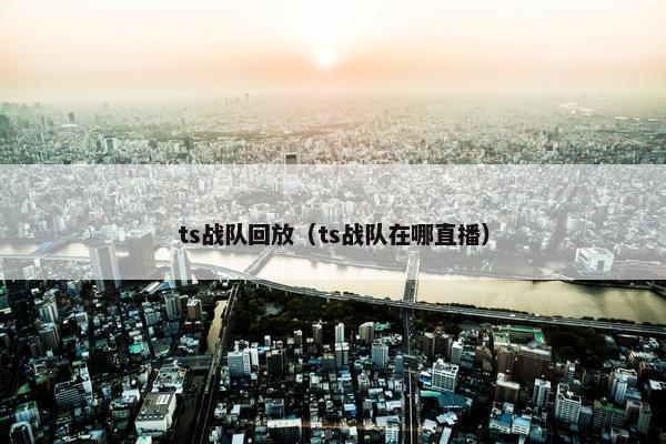 ts战队回放（ts战队在哪直播）