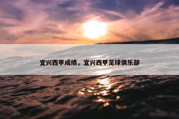 宜兴西甲成绩，宜兴西甲足球俱乐部