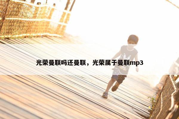 光荣曼联吗还曼联，光荣属于曼联mp3