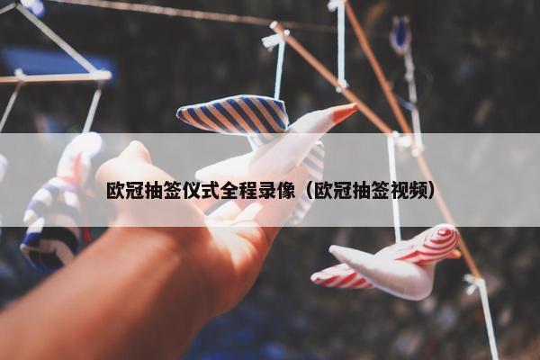 欧冠抽签仪式全程录像（欧冠抽签视频）
