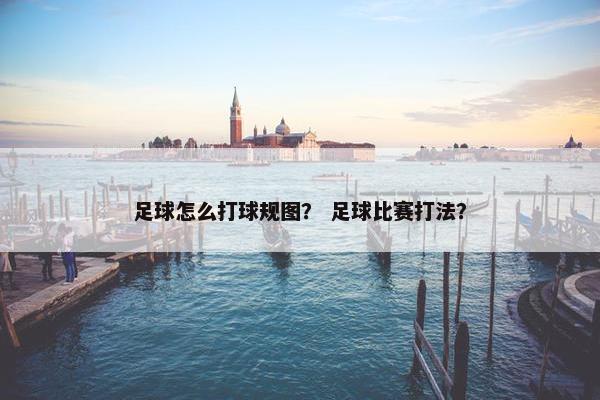 足球怎么打球规图？ 足球比赛打法？