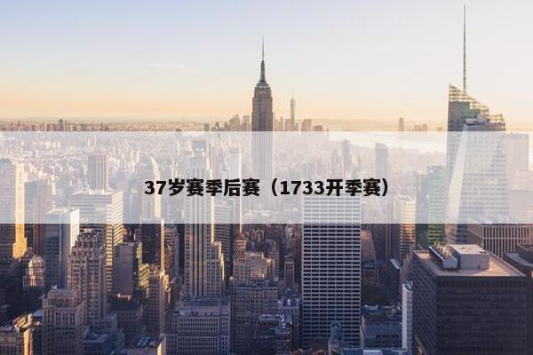 37岁赛季后赛（1733开季赛）