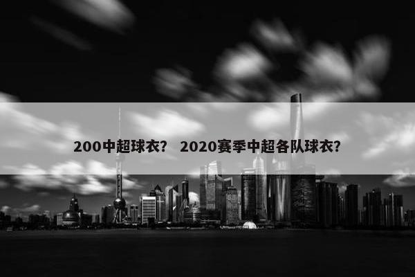 200中超球衣？ 2020赛季中超各队球衣？