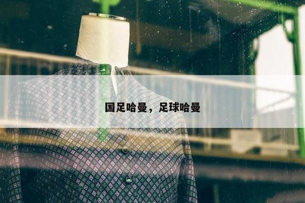 国足哈曼，足球哈曼