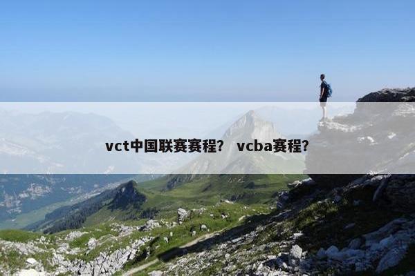 vct中国联赛赛程？ vcba赛程？