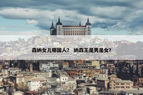 森纳女儿哪国人？ 纳森王是男是女？
