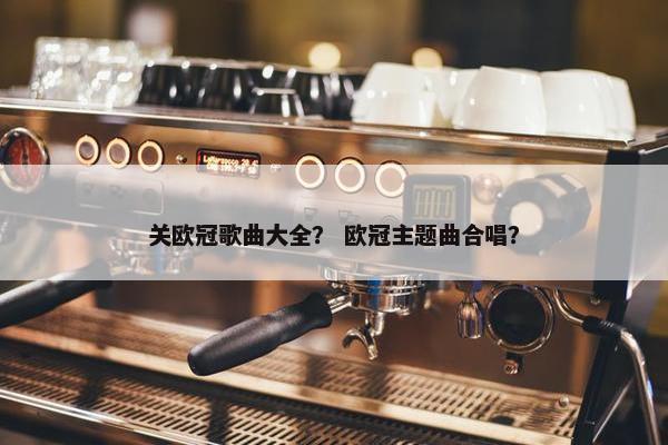 关欧冠歌曲大全？ 欧冠主题曲合唱？