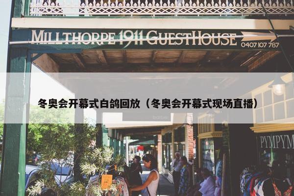 冬奥会开幕式白鸽回放（冬奥会开幕式现场直播）
