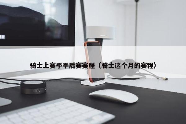 骑士上赛季季后赛赛程（骑士这个月的赛程）