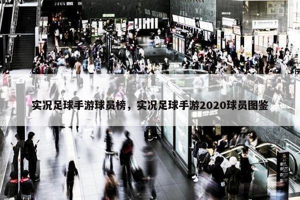 实况足球手游球员榜，实况足球手游2020球员图鉴