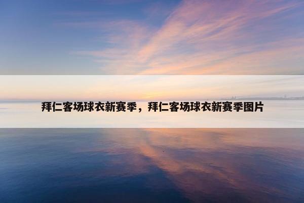 拜仁客场球衣新赛季，拜仁客场球衣新赛季图片