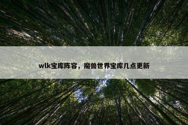 wlk宝库阵容，魔兽世界宝库几点更新