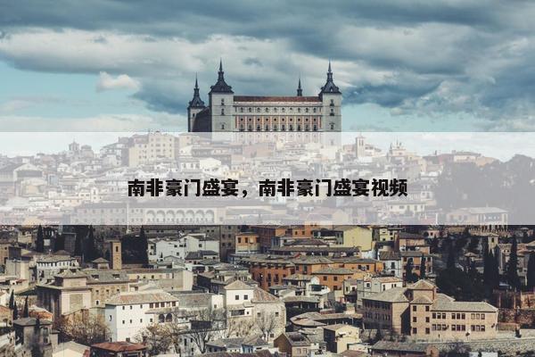 南非豪门盛宴，南非豪门盛宴视频