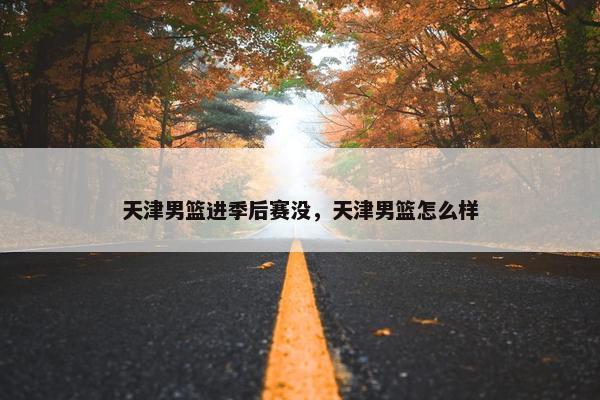 天津男篮进季后赛没，天津男篮怎么样
