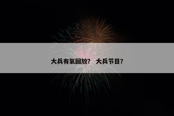 大兵有氧回放？ 大兵节目？