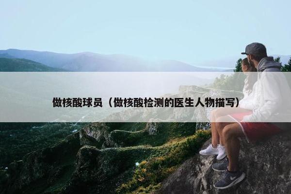 做核酸球员（做核酸检测的医生人物描写）