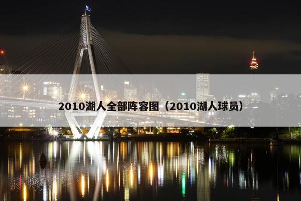 2010湖人全部阵容图（2010湖人球员）