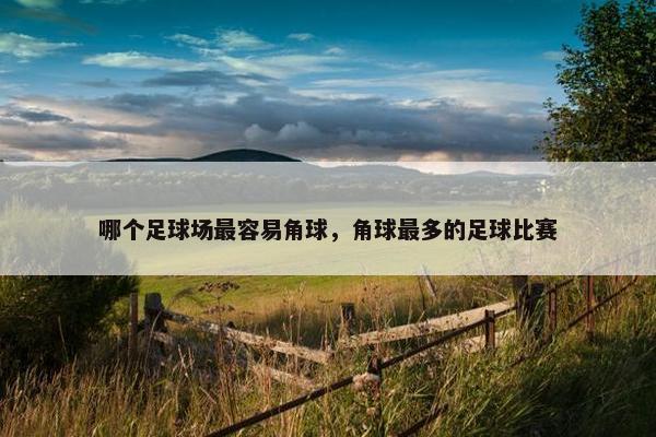 哪个足球场最容易角球，角球最多的足球比赛