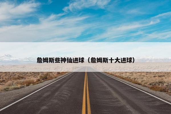 詹姆斯些神仙进球（詹姆斯十大进球）
