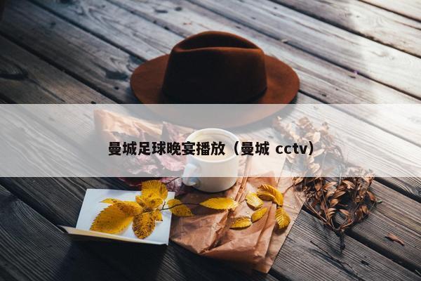 曼城足球晚宴播放（曼城 cctv）