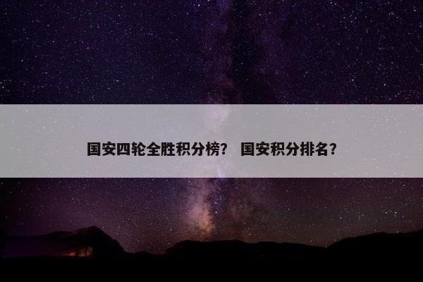 国安四轮全胜积分榜？ 国安积分排名？
