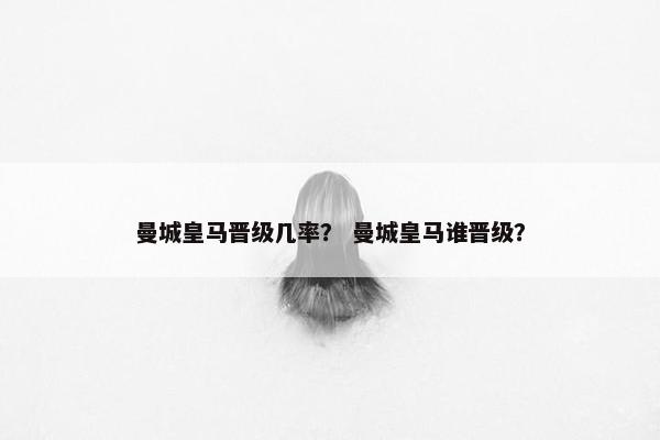 曼城皇马晋级几率？ 曼城皇马谁晋级？