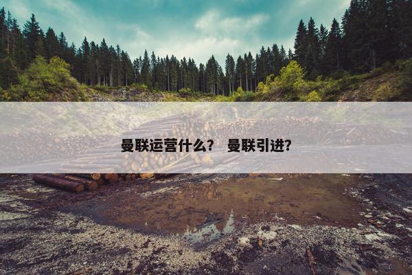曼联运营什么？ 曼联引进？